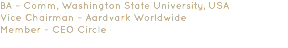 BA – Comm, Washington State University, USA Vice Chairman – Aardvark Worldwide Member – CEO Circle 